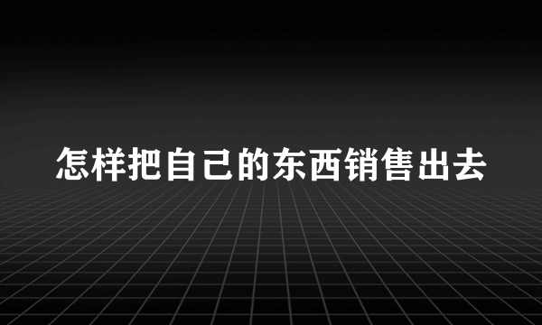 怎样把自己的东西销售出去