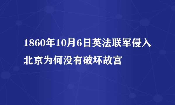 1860年10月6日英法联军侵入北京为何没有破坏故宫