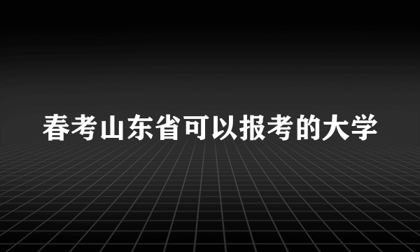 春考山东省可以报考的大学