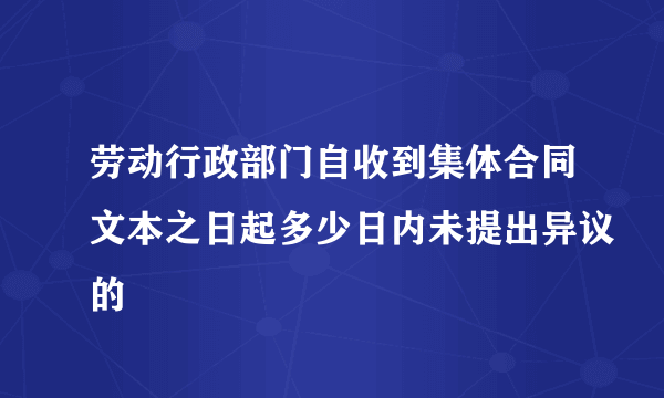 劳动行政部门自收到集体合同文本之日起多少日内未提出异议的