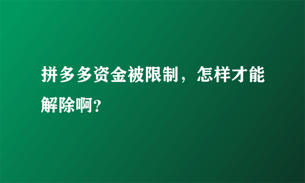 拼多多资金被限制，怎样才能解除啊？