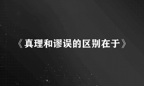 《真理和谬误的区别在于》