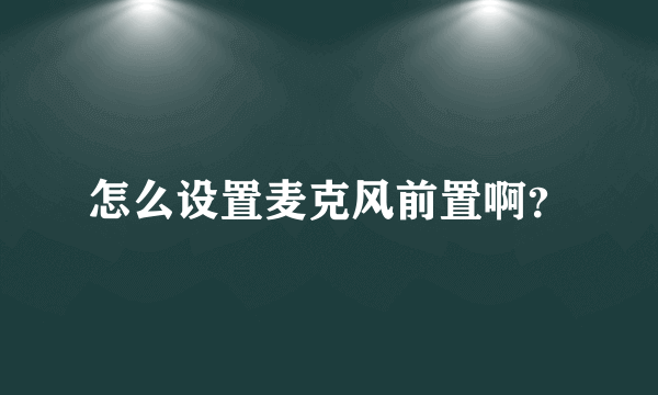 怎么设置麦克风前置啊？