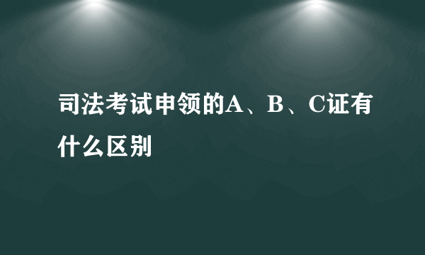 司法考试申领的A、B、C证有什么区别