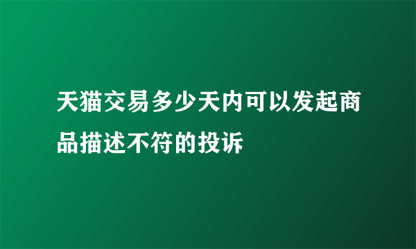 天猫交易多少天内可以发起商品描述不符的投诉