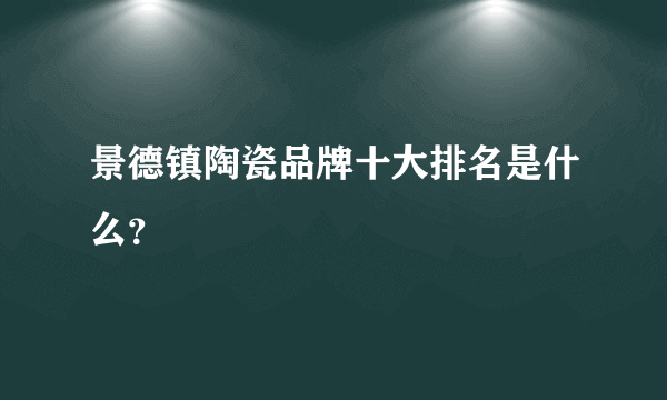 景德镇陶瓷品牌十大排名是什么？