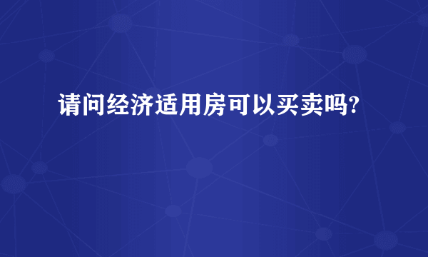 请问经济适用房可以买卖吗?