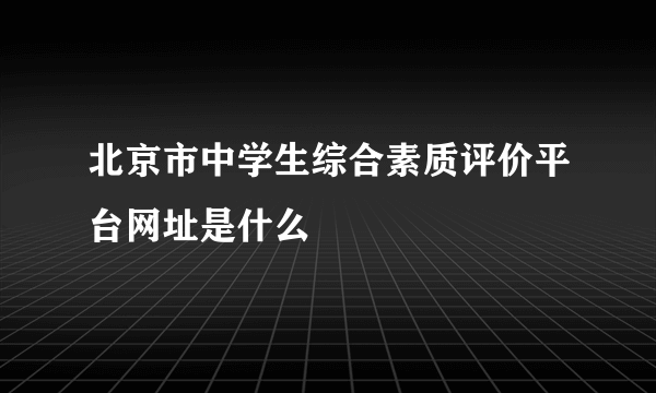 北京市中学生综合素质评价平台网址是什么