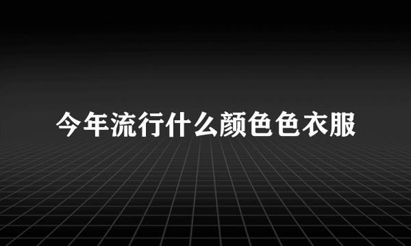 今年流行什么颜色色衣服