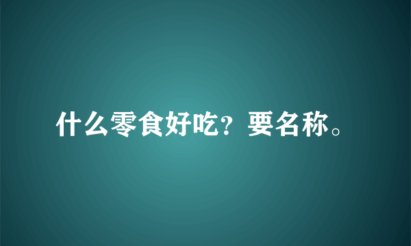 什么零食好吃？要名称。