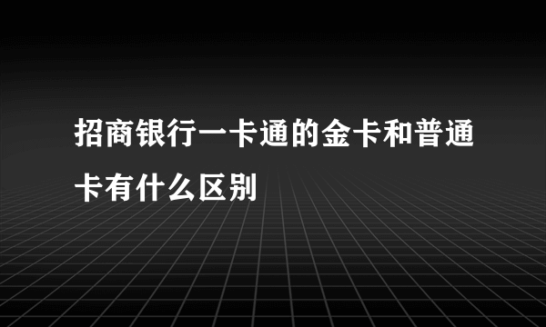 招商银行一卡通的金卡和普通卡有什么区别