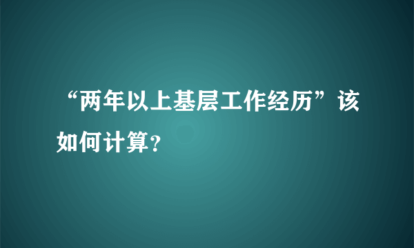 “两年以上基层工作经历”该如何计算？