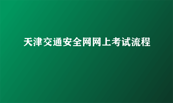 天津交通安全网网上考试流程