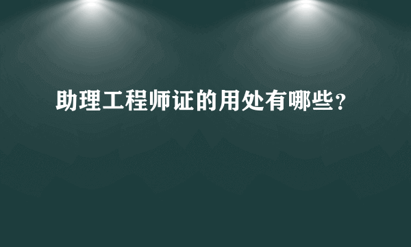 助理工程师证的用处有哪些？