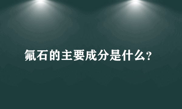 氟石的主要成分是什么？