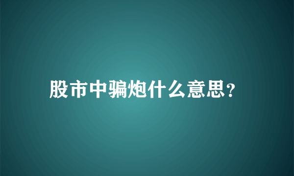 股市中骗炮什么意思？