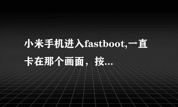 小米手机进入fastboot,一直卡在那个画面，按那个开关键也关不了。