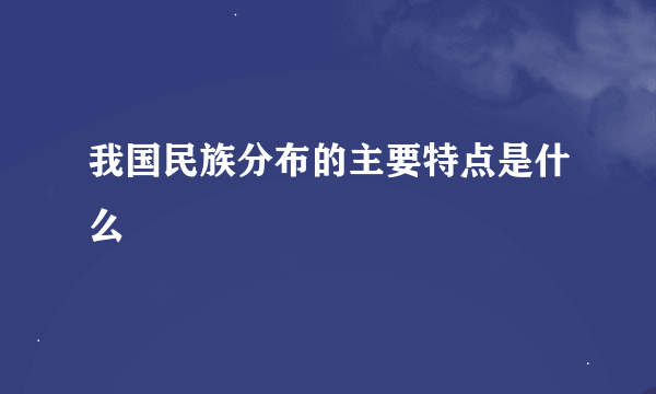 我国民族分布的主要特点是什么