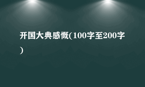 开国大典感慨(100字至200字)