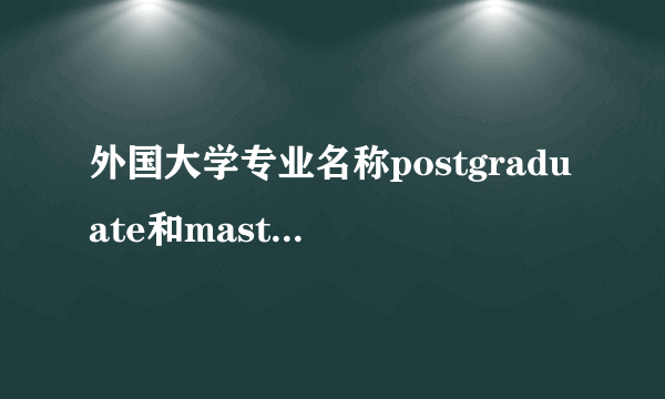 外国大学专业名称postgraduate和master有何区别？