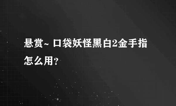 悬赏~ 口袋妖怪黑白2金手指怎么用？