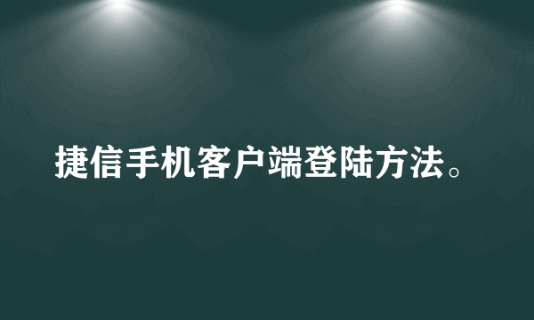 捷信手机客户端登陆方法。