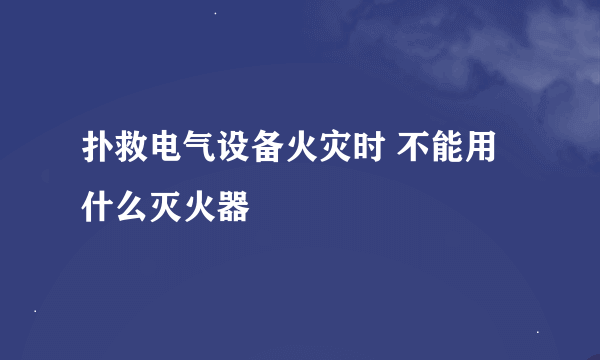 扑救电气设备火灾时 不能用什么灭火器