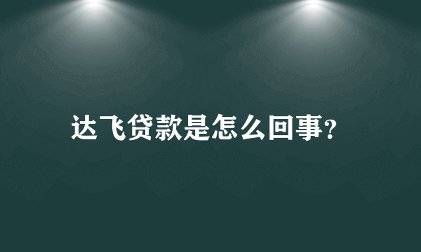 达飞贷款是怎么回事？