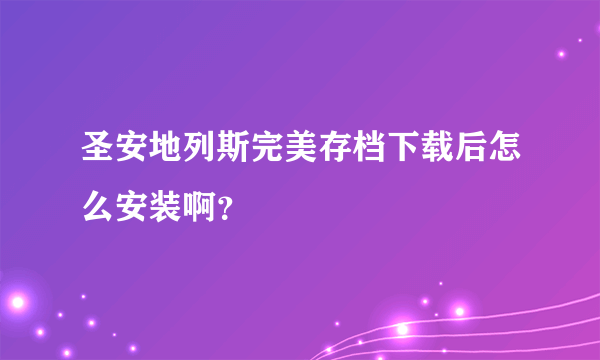 圣安地列斯完美存档下载后怎么安装啊？