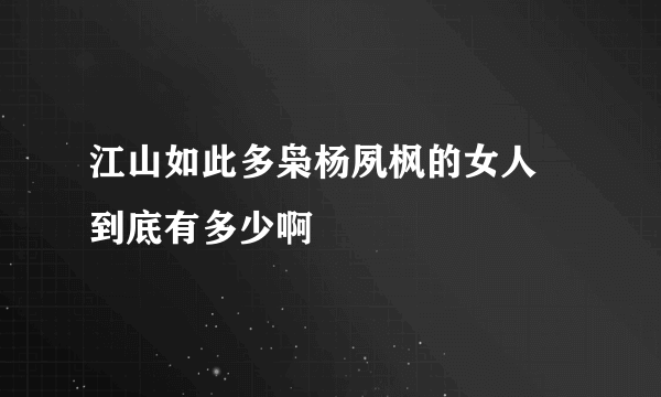 江山如此多枭杨夙枫的女人 到底有多少啊