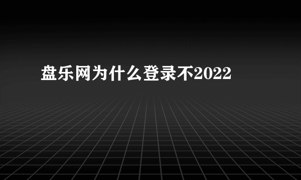 盘乐网为什么登录不2022