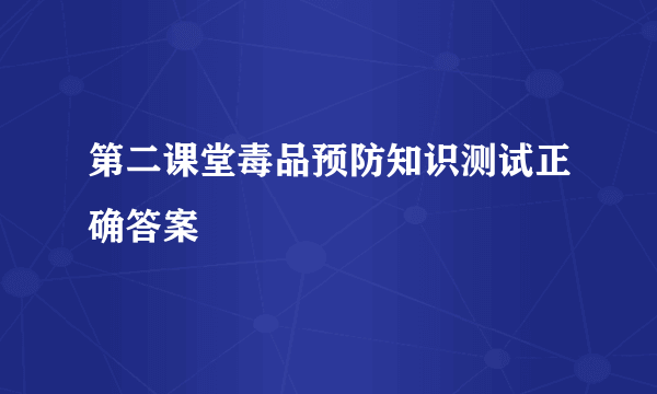 第二课堂毒品预防知识测试正确答案