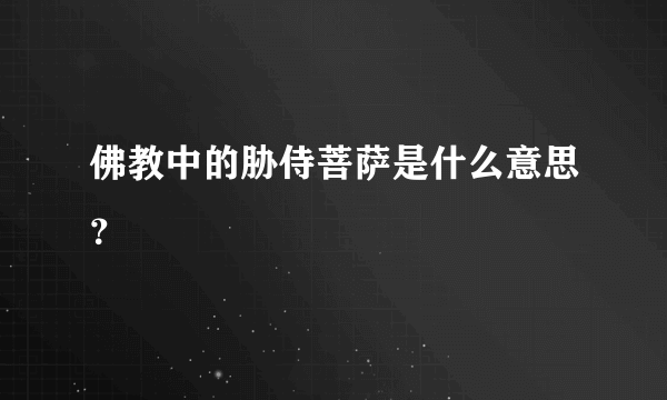 佛教中的胁侍菩萨是什么意思？