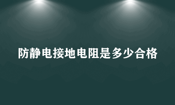 防静电接地电阻是多少合格