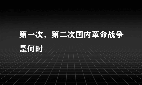 第一次，第二次国内革命战争是何时