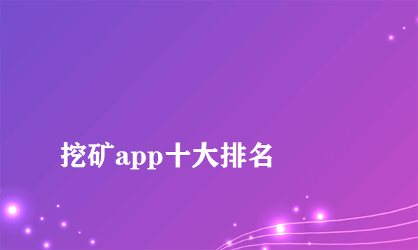 
挖矿app十大排名

