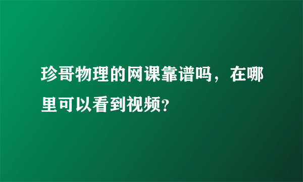 珍哥物理的网课靠谱吗，在哪里可以看到视频？