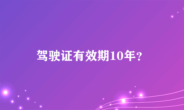 驾驶证有效期10年？