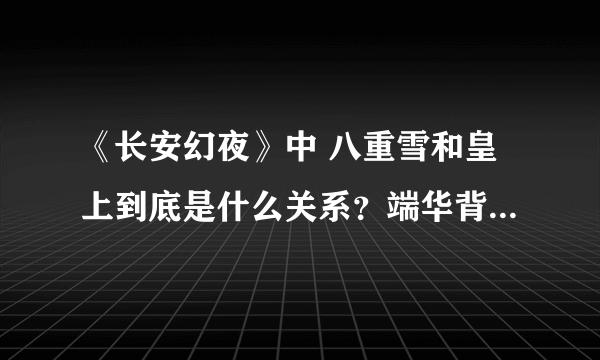 《长安幻夜》中 八重雪和皇上到底是什么关系？端华背上的龙 和 小雪胸前的龙有什么关系？