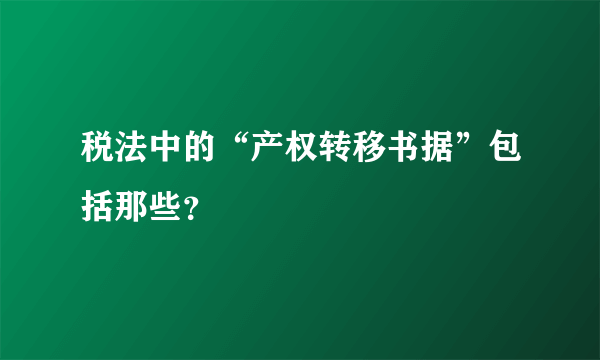 税法中的“产权转移书据”包括那些？