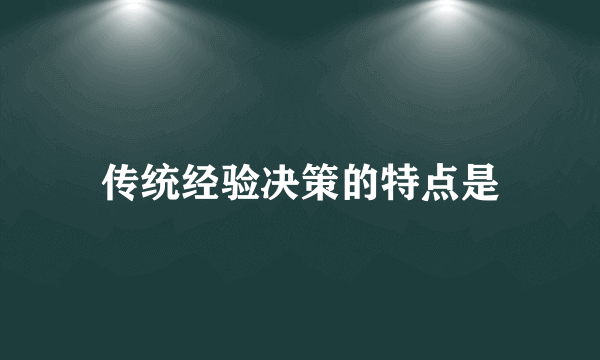 传统经验决策的特点是