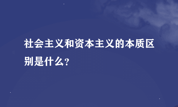 社会主义和资本主义的本质区别是什么？