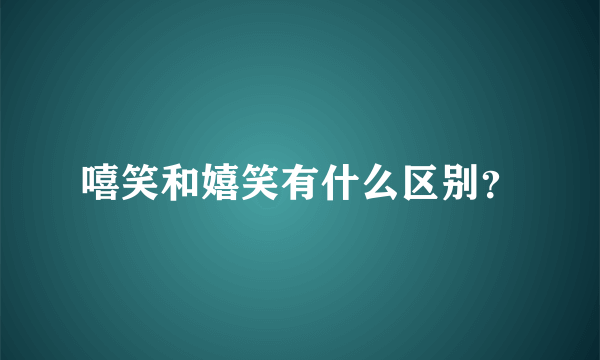 嘻笑和嬉笑有什么区别？