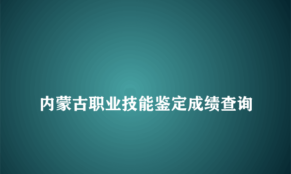 
内蒙古职业技能鉴定成绩查询

