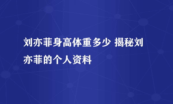 刘亦菲身高体重多少 揭秘刘亦菲的个人资料