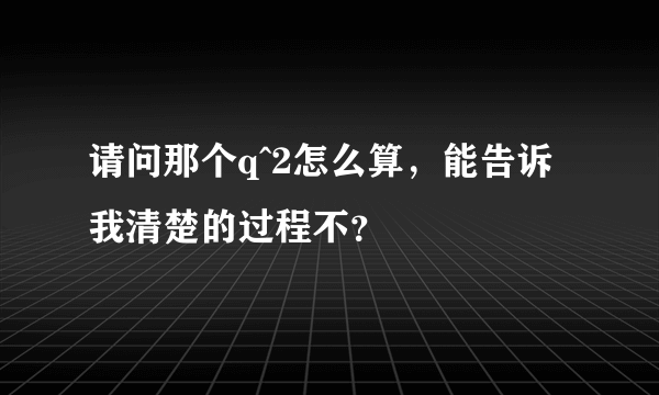 请问那个q^2怎么算，能告诉我清楚的过程不？