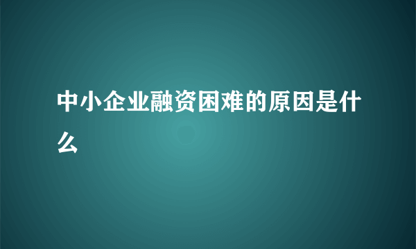 中小企业融资困难的原因是什么