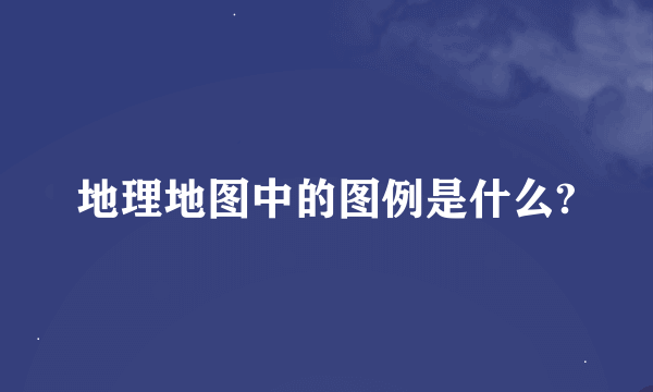 地理地图中的图例是什么?