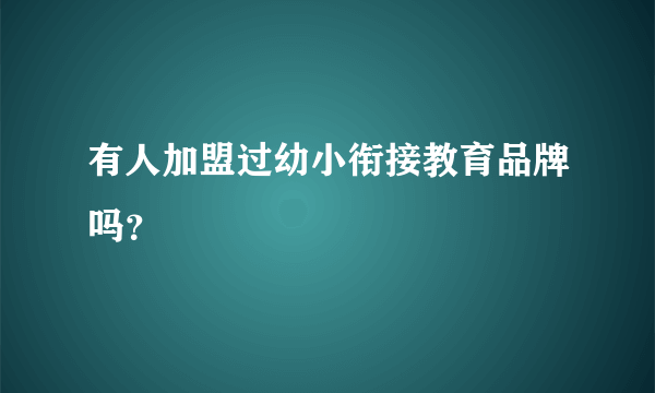 有人加盟过幼小衔接教育品牌吗？