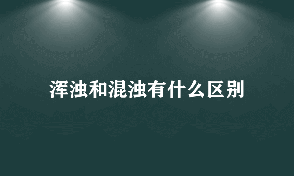 浑浊和混浊有什么区别